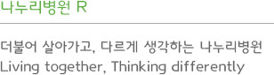 나누리병원 R - 더불어 살아가고, 다르게 생각하는 나누리병원 Living togethe, Thinking differently